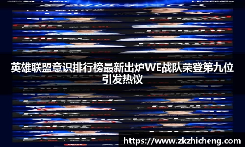 英雄联盟意识排行榜最新出炉WE战队荣登第九位引发热议