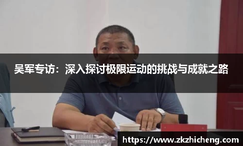 吴军专访：深入探讨极限运动的挑战与成就之路