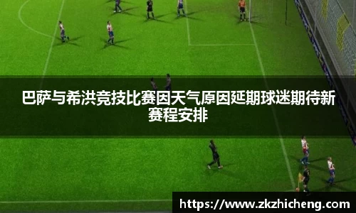 巴萨与希洪竞技比赛因天气原因延期球迷期待新赛程安排