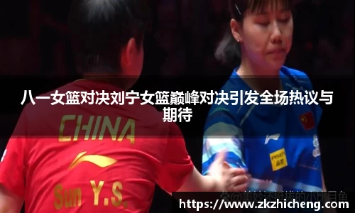 八一女篮对决刘宁女篮巅峰对决引发全场热议与期待