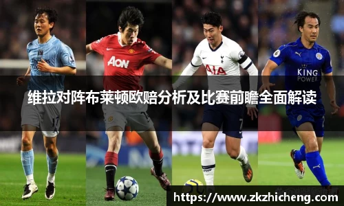 维拉对阵布莱顿欧赔分析及比赛前瞻全面解读