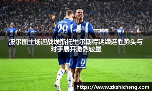 波尔图主场迎战埃斯托里尔期待延续连胜势头与对手展开激烈较量